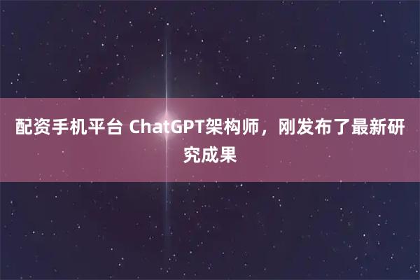 配资手机平台 ChatGPT架构师，刚发布了最新研究成果