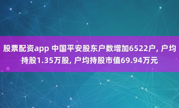 股票配资app 中国平安股东户数增加6522户, 户均持股1.35万股, 户均持股市值69.94万元