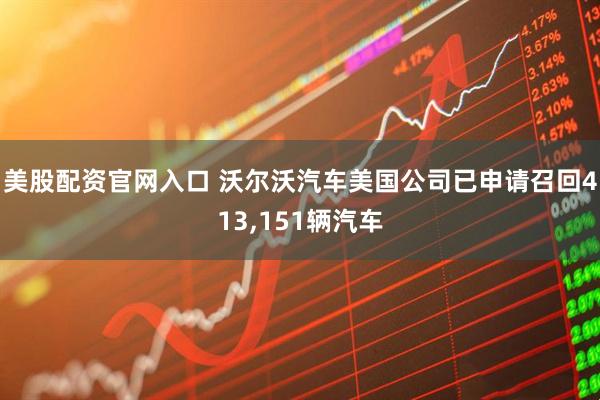 美股配资官网入口 沃尔沃汽车美国公司已申请召回413,151辆汽车
