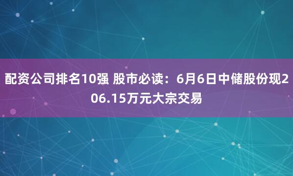 配资公司排名10强 股市必读：6月6日中储股份现206.15万元大宗交易
