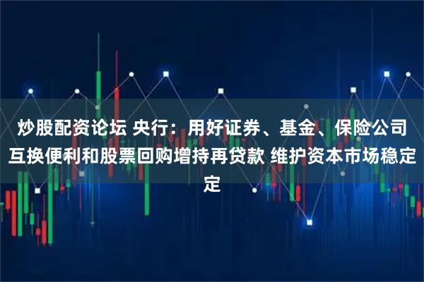 炒股配资论坛 央行：用好证券、基金、保险公司互换便利和股票回购增持再贷款 维护资本市场稳定