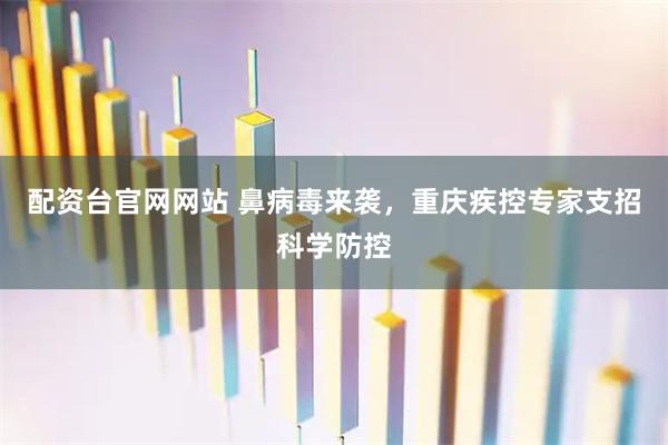 配资台官网网站 鼻病毒来袭，重庆疾控专家支招科学防控