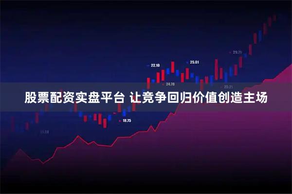 股票配资实盘平台 让竞争回归价值创造主场